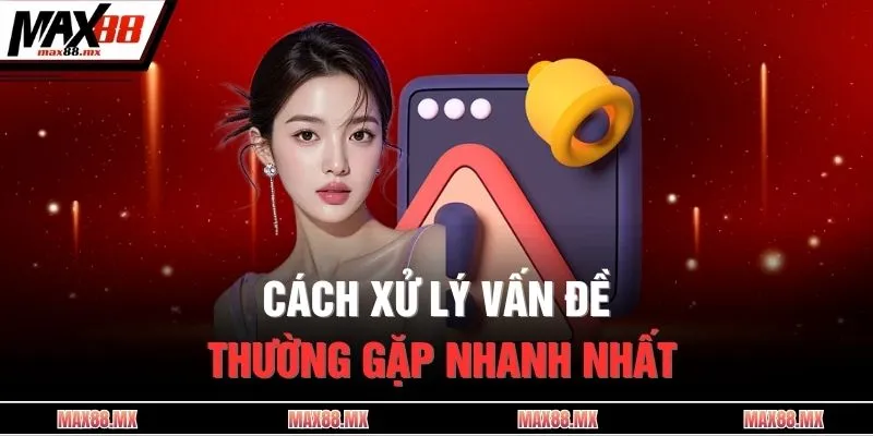 Cách xử lý vấn đề thường gặp nhanh nhất