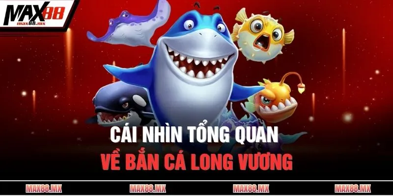Cái nhìn tổng quan về bắn cá Long Vương