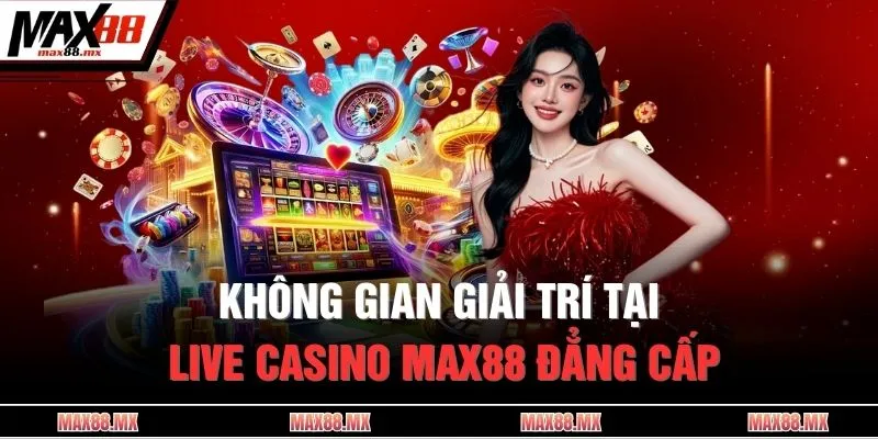 Không gian giải trí tại live casino MAX88 đẳng cấp