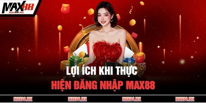 Lợi ích khi thực hiện đăng nhập MAX88