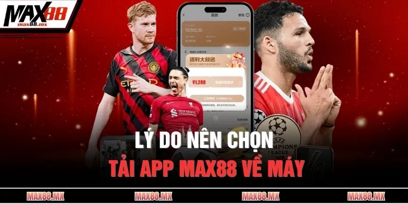 Lý do nên chọn tải app MAX88 về máy