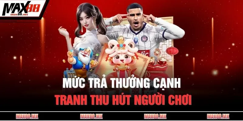 Mức trả thưởng cạnh tranh thu hút người chơi