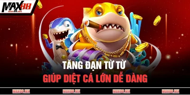Tăng đạn từ từ giúp diệt cá lớn dễ dàng