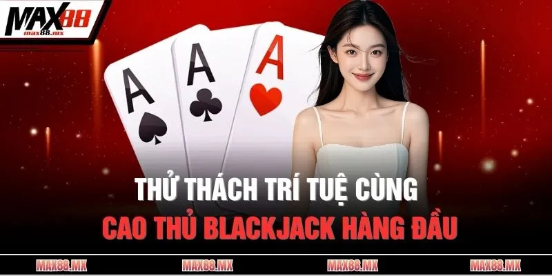 Thử thách trí tuệ cùng cao thủ Blackjack hàng đầu