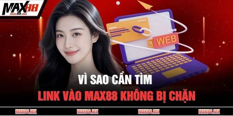 Vì sao cần tìm link vào MAX88 không bị chặn